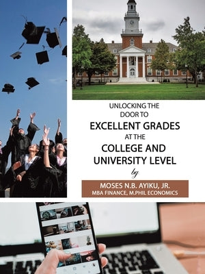 Unlocking the Door to Excellent Grades at the College and University Level by Ayiku, Moses N. B., Jr.