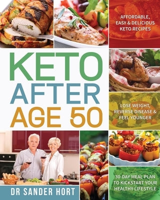 Keto After Age 50: Affordable, Easy & Delicious Keto Recipes Lose Weight, Reverse Disease & Feel Younger 30-Day Meal Plan to Kickstart Yo by Hort, Sander