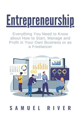 Entrepreneurship: Everything You Need to Know about How to Start, Manage and Profit in Your Own Business or as a Freelancer by River, Samuel