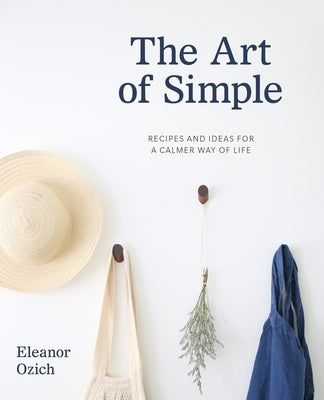 The Art of Simple: Recipes and Ideas for a Calmer Way of Life by Ozich, Eleanor