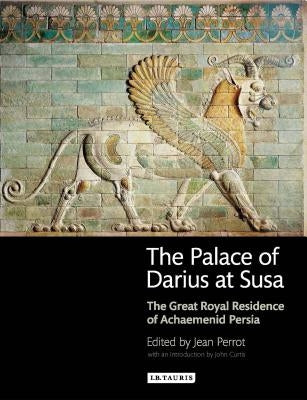 The Palace of Darius at Susa: The Great Royal Residence of Achaemenid Persia by Perrot, Jean