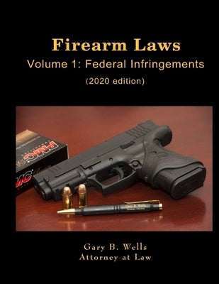 Firearm Laws Volume 1: Federal Infringements by Wells, Gary B.