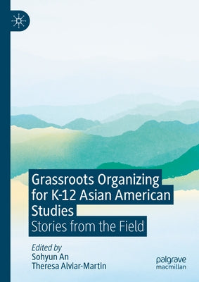 Grassroots Organizing for K-12 Asian American Studies: Stories from the Field by An, Sohyun