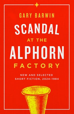 Scandal at the Alphorn Factory: New and Selected Short Fiction, 2024-1984 by Barwin, Gary