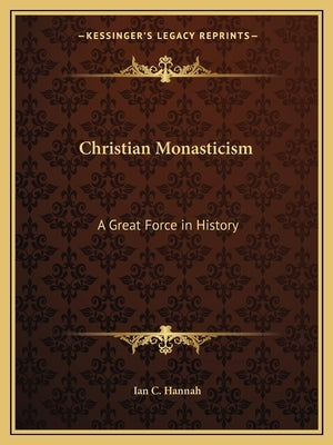 Christian Monasticism: A Great Force in History by Hannah, Ian C.