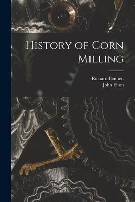 History of Corn Milling by Elton, John