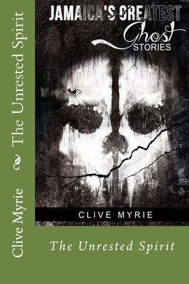 Jamaica's Greatest Ghost Stories: The Unrested Spirit by Myrie, Clive