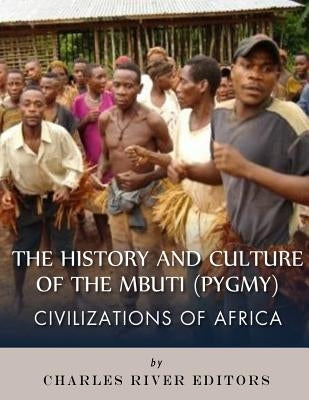 Civilizations of Africa: The History and Culture of the Mbuti (Pygmy) by Charles River Editors