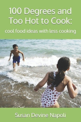 100 Degrees and Too Hot to Cook: cool food ideas with less cooking by Napoli, Susan Devine