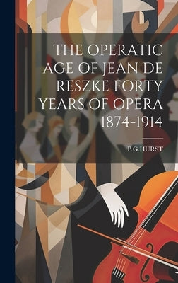 The Operatic Age of Jean de Reszke Forty Years of Opera 1874-1914 by Pghurst, Pghurst