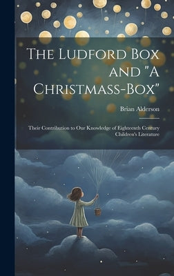 The Ludford box and "A Christmass-box": Their Contribution to our Knowledge of Eighteenth Century Children's Literature by Alderson, Brian