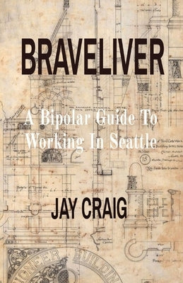 Braveliver: A Bipolar Guide To Working In Seattle by Craig, Jay