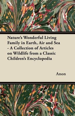 Nature's Wonderful Living Family in Earth, Air and Sea - A Collection of Articles on Wildlife from a Classic Children's Encyclopedia by Anon