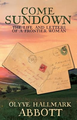 Come Sundown: The Life and Letters of a Frontier Woman by Abbott, Olyve Hallmark