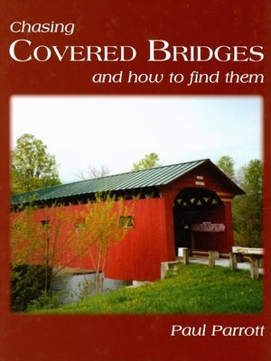 Chasing Covered Bridges: And How to Find Them by Parrott, Paul