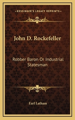 John D. Rockefeller: Robber Baron Or Industrial Statesman by Latham, Earl