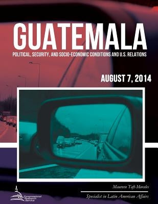 Guatemala: Political, Security, and Socio-Economic Conditions and U.S. Relations by Taft-Morales, Maureen