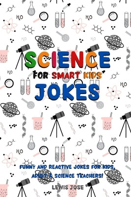 Science Jokes For Smart Kids: (for Their adults too) and Science Teachers - Funny and reactive! by Lewis Jose