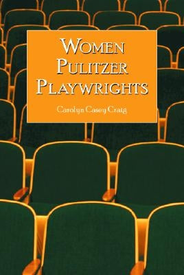 Women Pulitzer Playwrights: Biographical Profiles and Analyses of the Plays by Craig, Carolyn Casey