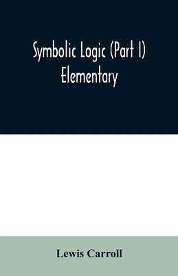 Symbolic logic (Part I) Elementary by Carroll, Lewis