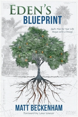 Eden's Blueprint: God's plan for your life began with a design by Beckenham, Matt D.