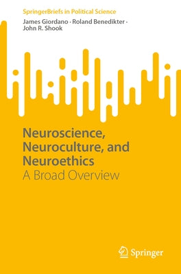 Neuroscience, Neuroculture, and Neuroethics: A Broad Overview by Giordano, James