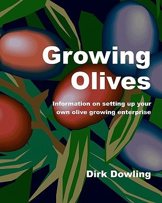 Growing Olives: Information On Setting Up Your Own Olive Growing Enterprise by Dowling, Dirk