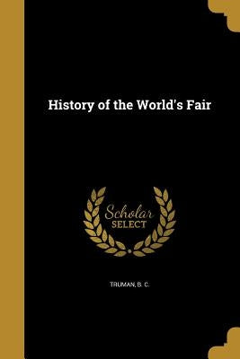 History of the World's Fair by Truman, B. C.