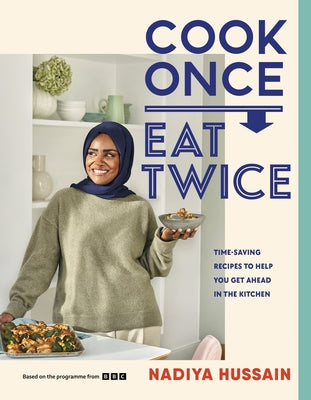 Cook Once, Eat Twice: Time-Saving Recipes to Help You Get Ahead in the Kitchen by Hussain, Nadiya