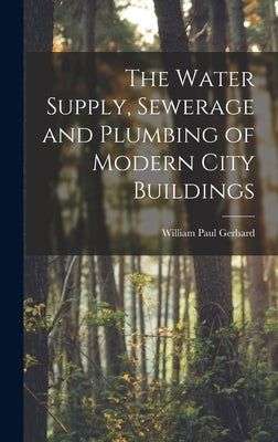 The Water Supply, Sewerage and Plumbing of Modern City Buildings by Gerhard, William Paul