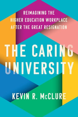 The Caring University: Reimagining the Higher Education Workplace After the Great Resignation by McClure, Kevin R.