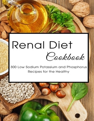 Renal Diet Cookbook: 300 Low Sodium Potassium and Phosphorus Recipes for the Healthy by Allen, Shawn Eric