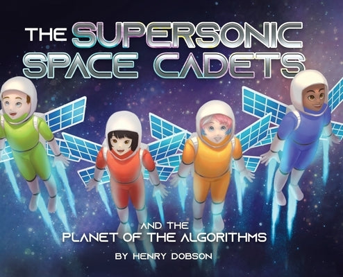 The Supersonic Space Cadets: And the Planet of the Algorithms by Dobson, Henry