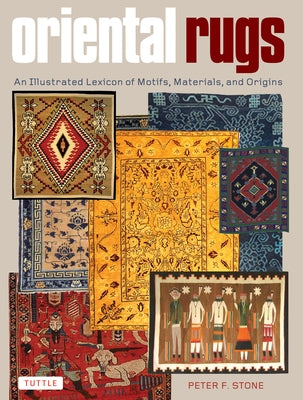 Oriental Rugs: An Illustrated Lexicon of Motifs, Materials, and Origins by Stone, Peter F.