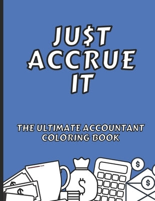 Just Accrue It - The Ultimate Accountant Coloring Book: Humorous CPA Gag Gifts by Publishing, Mmg