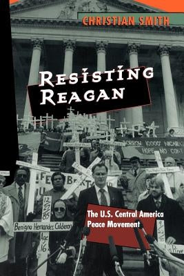 Resisting Reagan: The U.S. Central America Peace Movement by Smith, Christian