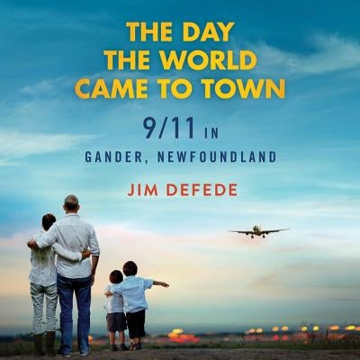 The Day the World Came to Town Lib/E: 9\/11 in Gander, Newfoundland by DeFede, Jim