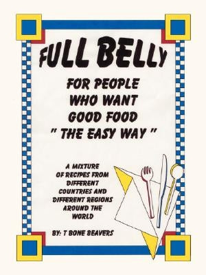 Full Belly: For People Who Want Good Food (The Easy Way) by Beavers, T. Bone