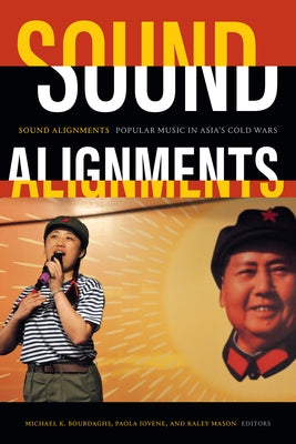 Sound Alignments: Popular Music in Asia's Cold Wars by Bourdaghs, Michael K.