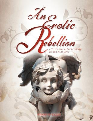 An Erotic Rebellion: A Theoretical Proposition Of Life And Love by Zizza, Franco