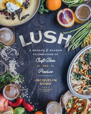 Lush: A Season-By-Season Celebration of Craft Beer and Produce by Dodd, Jacquelyn