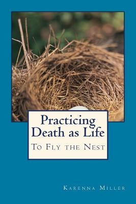 Practicing Death as Life: To Fly the Nest by Miller, Karenna Shanti