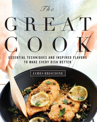 The Great Cook: Essential Techniques and Inspired Flavors to Make Every Dish Better by Briscione, James