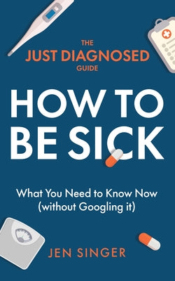 The Just Diagnosed Guide: How to Be Sick by Singer, Jen