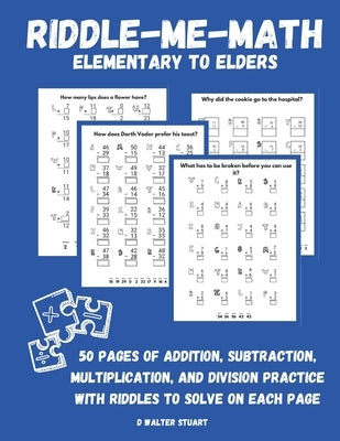 Riddle-Me-Math: Elementary to Elders: 50 Pages of Addition, Subtraction, Multiplication, and Division Practice with Riddles to Solve o by Stuart, D. Walter