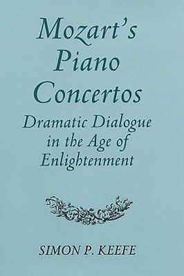 Mozart's Piano Concertos: Dramatic Dialogue in the Age of Enlightenment by Keefe, Simon P.