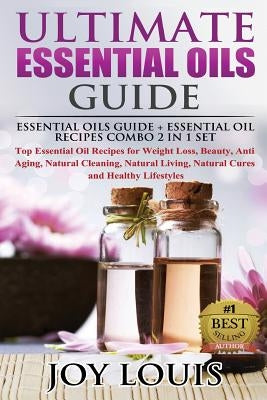 Ultimate Essential Oils Guide: Essential Oils Guide + Essential Oil Recipes COMBO 2 IN 1 SET - Top Essential Oil Recipes for Weight Loss, Beauty, Ant by Louis, Joy