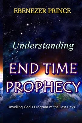 Understanding End Time Prophecy by Ebenezer, Prince