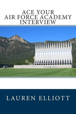 Ace Your Air Force Academy Interview by Elliott, Lauren