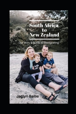 South Africa to New Zealand: Our Story and Guide to Immigrating by Bailie, Jaclyn